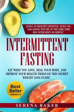 portada Intermittent Fasting: Eat what you love, heal your body and improve your health through this secret weight loss guide! Living an healthy lif (en Inglés)