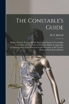 portada The Constable's Guide: Being a Concise Treatise on the Powers and Duties of Constables in the State of New York: to Which is Added an Appendi (en Inglés)