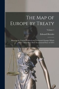 portada The Map of Europe by Treaty: Showing the Various Political and Territorial Changes Which Have Taken Place Since the General Peace of 1814; Volume 1 (in English)