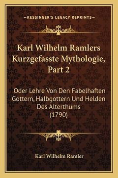 portada Karl Wilhelm Ramlers Kurzgefasste Mythologie, Part 2: Oder Lehre Von Den Fabelhaften Gottern, Halbgottern Und Helden Des Alterthums (1790) (en Alemán)