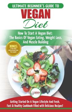 portada Vegan: The Ultimate Beginner's Vegan Diet Guide & Cookbook Recipes - How To Start A Vegan Diet, The Basics of Vegan Eating, W (in English)