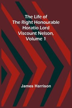 portada The Life of the Right Honourable Horatio Lord Viscount Nelson, Volume 1 (en Inglés)