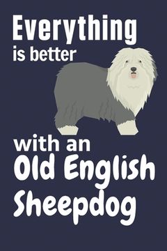 portada Everything is better with an Old English Sheepdog: For Old English Sheepdog Fans (en Inglés)