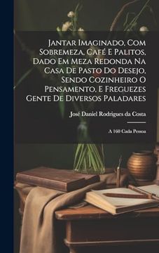 portada Jantar Imaginado, com Sobremeza, Café e Palitos, Dado em Meza Redonda na Casa de Pasto do Desejo, Sendo Cozinheiro o Pensamento, e Freguezes Gente de. A 160 Cada Pessoa (en Portugués)