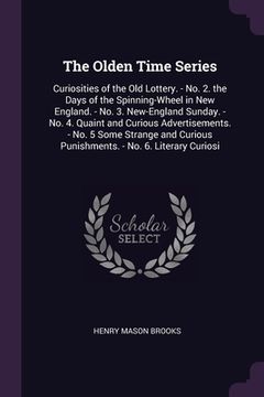 portada The Olden Time Series: Curiosities of the Old Lottery. - No. 2. the Days of the Spinning-Wheel in New England. - No. 3. New-England Sunday. - (en Inglés)