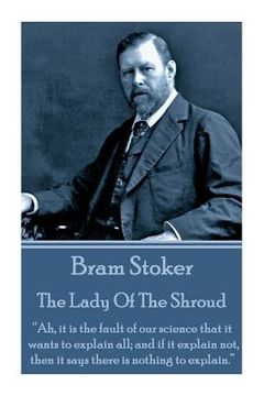 portada Bram Stoker - The Lady Of The Shroud: "Ah, it is the fault of our science that it wants to explain all; and if it explain not, then it says there is n (en Inglés)