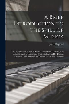 portada A Brief Introduction to the Skill of Musick: in Two Books--to Which is Added a Third Book, Entitled, The Art of Descant or Composing Musick in Parts b (en Inglés)