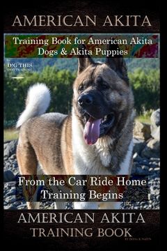 portada American Akita Training Book for American Akita Dogs & Akita Puppies By D!G THIS DOG Training, From the Car Ride Home Training Begins, American Akita (en Inglés)