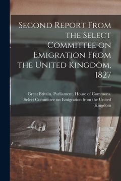 portada Second Report From the Select Committee on Emigration From the United Kingdom, 1827 [microform]