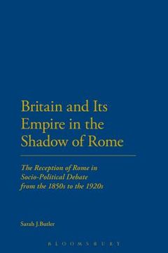 portada Britain and Its Empire in the Shadow of Rome: The Reception of Rome in Socio-Political Debate from the 1850s to the 1920s (in English)