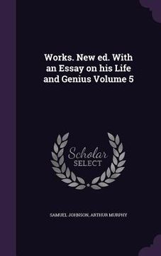 portada Works. New ed. With an Essay on his Life and Genius Volume 5