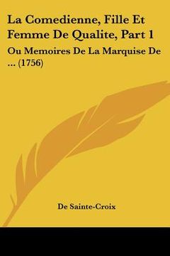 portada La Comedienne, Fille Et Femme De Qualite, Part 1: Ou Memoires De La Marquise De ... (1756) (en Francés)