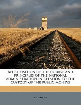 portada an exposition of the course and principles of the national administration in relation to the custody of the public moneys