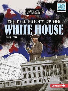 portada The Real History of the White House (Left out of History (Read Woke ™ Books)) (en Inglés)