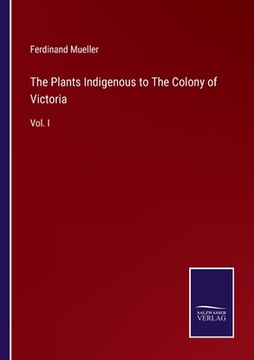portada The Plants Indigenous to The Colony of Victoria: Vol. I (en Inglés)