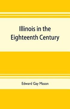 portada Illinois in the eighteenth century: Kaskaskia and its parish records, Old Fort Chartres, and Col. John Todds recordbook (en Inglés)