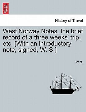 portada west norway notes, the brief record of a three weeks' trip, etc. [with an introductory note, signed, w. s.] (in English)
