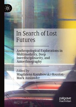 portada In Search of Lost Futures: Anthropological Explorations in Multimodality, Deep Interdisciplinarity, and Autoethnography (en Inglés)