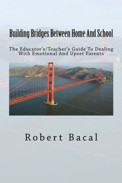 portada Building Bridges Between Home And School: The Educator's/Teacher's Guide To Dealing With Emotional And Upset Parents