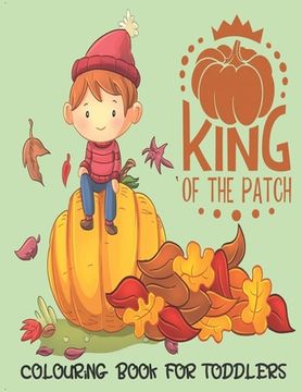 portada King Of The Patch - Colouring Book For Toddlers: Autumn Colouring for little fingers (en Inglés)