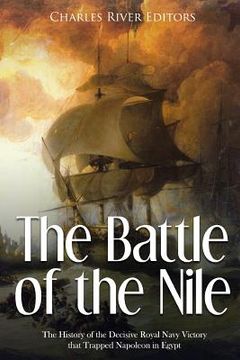 portada The Battle of the Nile: The History of the Decisive Royal Navy Victory that Trapped Napoleon in Egypt (en Inglés)