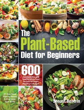 portada The Plant-Based Diet for Beginners: 600 Easy, Delicious and Healthy Whole Food Recipes for Smart People on a Budget (21-Day Meal Plan to Reset & Energ 