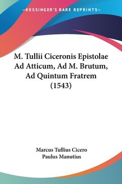 portada M. Tullii Ciceronis Epistolae Ad Atticum, Ad M. Brutum, Ad Quintum Fratrem (1543) (in Latin)