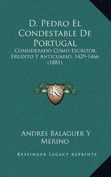 portada D. Pedro el Condestable de Portugal: Considerado Como Escritor, Erudito y Anticuario, 1429-1466 (1881) (in Spanish)