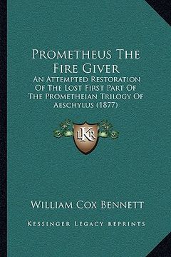 portada prometheus the fire giver: an attempted restoration of the lost first part of the prometheian trilogy of aeschylus (1877) (en Inglés)