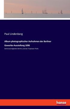 portada Album photographischer Aufnahmen der Berliner Gewerbe-Ausstellung 1896: Sehenswürdigkeiten Berlins und des Treptower Parks (en Alemán)