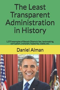 portada The Least Transparent Administration in History: 1,375 examples of Barack Obama's lies, lawbreaking, corruption, cronyism, hypocrisy, waste, etc. (en Inglés)