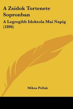 portada A Zsidok Tortenete Sopronban: A Legregibb Idoktola Mai Napig (1896) (en Hebreo)
