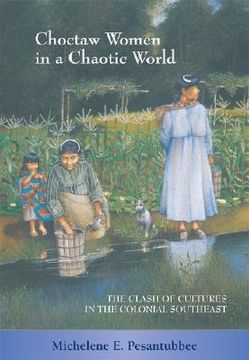 portada choctaw women in a chaotic world: the clash of cultures in the colonial southeast (en Inglés)