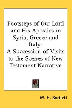portada footsteps of our lord and his apostles in syria, greece and italy: a succession of visits to the scenes of new testament narrative (en Inglés)