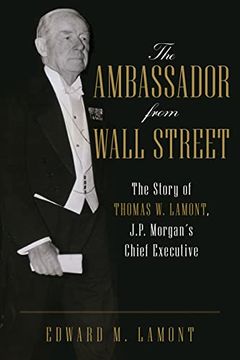 portada The Ambassador From Wall Street: The Story of Thomas w. Lamont, J. P. Morgan'S Chief Executive (en Inglés)