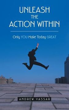 portada Unleash the Action Within: Only You Make Today Great 