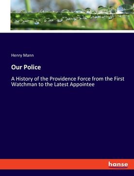 portada Our Police: A History of the Providence Force from the First Watchman to the Latest Appointee (in English)