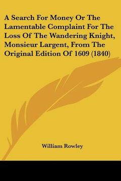 portada a search for money or the lamentable complaint for the loss of the wandering knight, monsieur largent, from the original edition of 1609 (1840) (en Inglés)