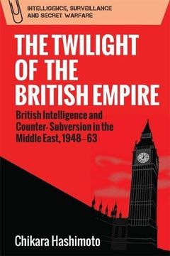 portada The Twilight of the British Empire: British Intelligence and Counter-Subversion in the Middle East, 1948 -63 (Intelligence Surveillance and Secret Warfare)