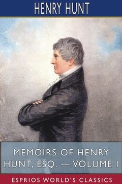 portada Memoirs of Henry Hunt, Esq. - Volume I (Esprios Classics) (en Inglés)