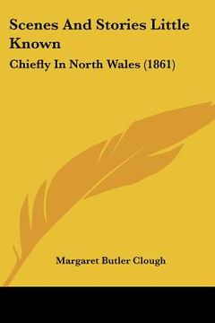 portada scenes and stories little known: chiefly in north wales (1861) (en Inglés)