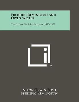 portada frederic remington and owen wister: the story of a friendship, 1893-1909 (in English)