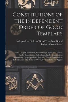 portada Constitutions of the Independent Order of Good Templars [microform]: Grand Lodge Constitution, Grand Lodge Bye-laws, District Lodge Constitution, Subo