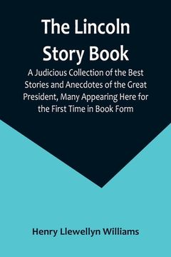 portada The Lincoln Story Book: A Judicious Collection of the Best Stories and Anecdotes of the Great President, Many Appearing Here for the First Tim (in English)
