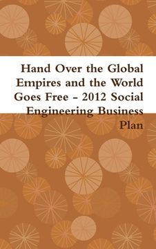 portada Hand Over the Global Empires and the World Goes Free - 2012 Social Engineering Business Plan (in English)