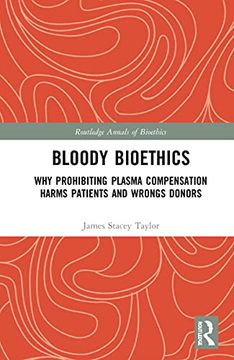 portada Bloody Bioethics: Why Prohibiting Plasma Compensation Harms Patients and Wrongs Donors (Routledge Annals of Bioethics)
