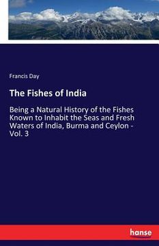 portada The Fishes of India: Being a Natural History of the Fishes Known to Inhabit the Seas and Fresh Waters of India, Burma and Ceylon - Vol. 3