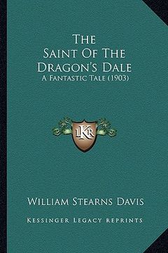 portada the saint of the dragon's dale the saint of the dragon's dale: a fantastic tale (1903) a fantastic tale (1903) (in English)
