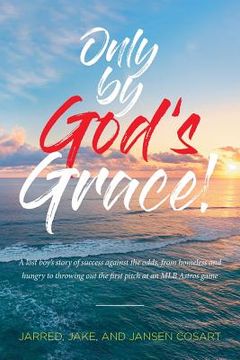 portada Only by God's Grace: A lost boy's story of success against the odds, from homeless and hungry to throwing out the first pitch at an MLB Ast (en Inglés)