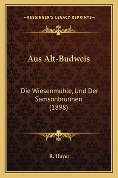 portada Aus Alt-Budweis: Die Wiesenmuhle, Und Der Samsonbrunnen (1898) (en Alemán)